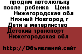 продам автолюльку после1 ребенка › Цена ­ 900 - Нижегородская обл., Нижний Новгород г. Дети и материнство » Детский транспорт   . Нижегородская обл.